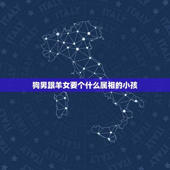 狗男跟羊女要个什么属相的小孩，男属羊女属狗生个什么属相
