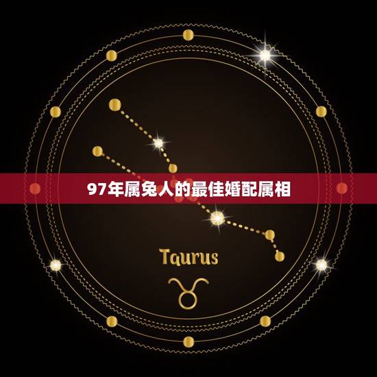 97年属兔人的最佳婚配属相，属兔的人和什么属相最配？