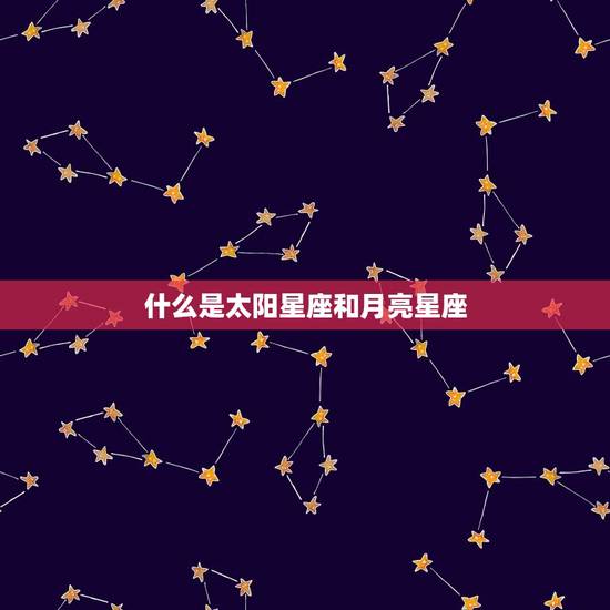 什么是太阳星座和月亮星座 什么是太阳星座和月亮星座