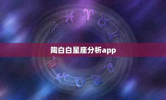 陶白白星座分析app,陶白白星座运势在哪里看 陶白白星座分析app,陶白白星座运势在哪里看
