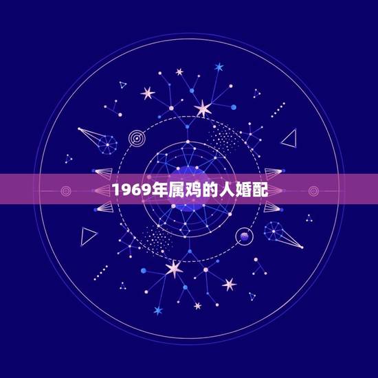1969年属鸡的人婚配，1969年属鸡的人和什么生肖最配合