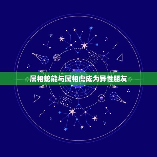 属相蛇能与属相虎成为异性朋友，属虎和属蛇的能成为吗