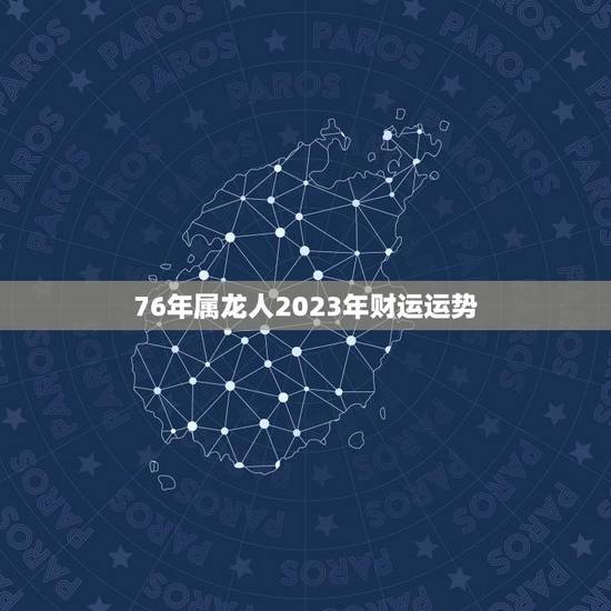 76年属龙人2023年财运运势(龙马精神财源滚滚) 76年属龙人2023年财运运势(龙马精神财源滚滚)