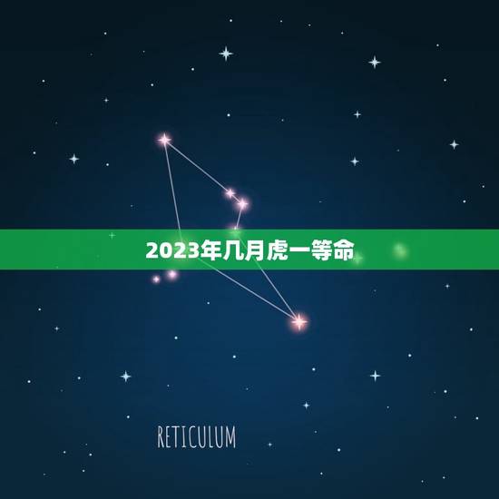 2023年几月虎一等命，虎宝宝2023年几月出生最好