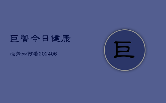 巨蟹今日健康运势如何看(20240605) 巨蟹今日健康运势如何看(20240605)