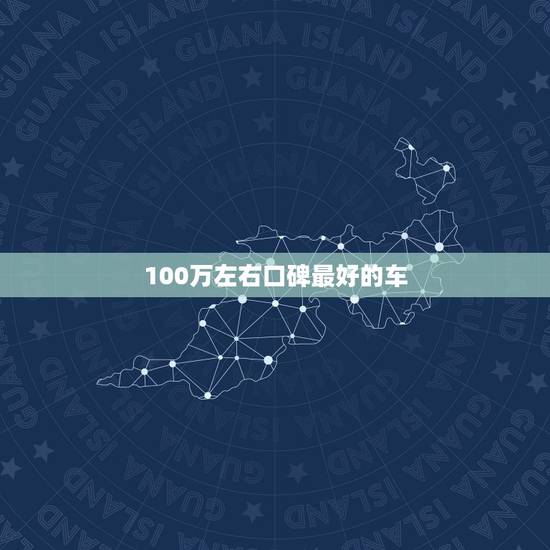 100万左右口碑最好的车,100万左右口碑最好的车推荐 100万左右口碑最好的车,100万左右口碑最好的车推荐