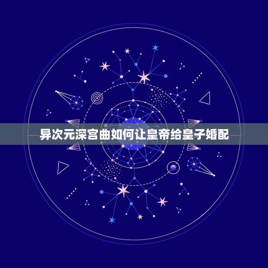 异次元深宫曲如何让皇帝给皇子婚配,《深宫曲》如何提升宠爱度? 异次元深宫曲如何让皇帝给皇子婚配,《深宫曲》如何提升宠爱度?