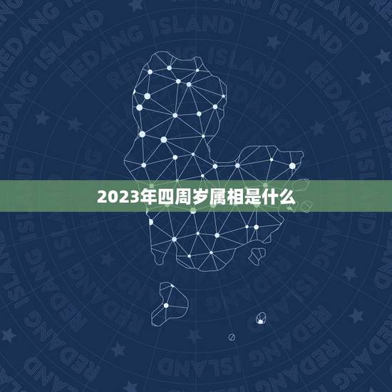 2023年四周岁属相是什么，2023年23岁属什么？