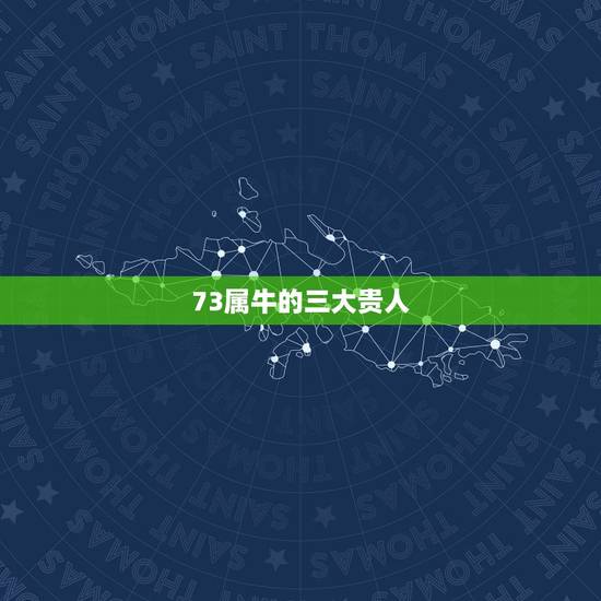 73属牛的三大贵人，1973年属牛的天乙贵人是哪个生肖？