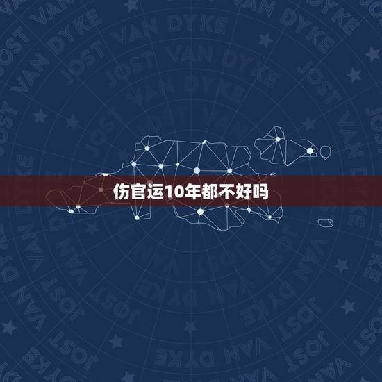 伤官运10年都不好吗，男人走伤官运好不好