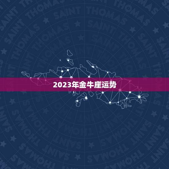 2023年金牛座运势，2023年星座运势