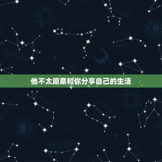 他不太愿意和你分享自己的生活