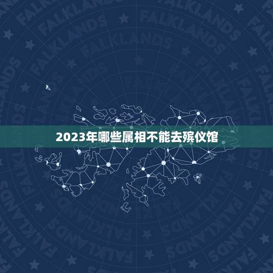 2023年哪些属相不能去殡仪馆，天津市第一殡仪馆2023年可以祭扫了吗