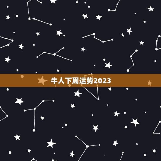 牛人下周运势2023 牛人下周运势2023