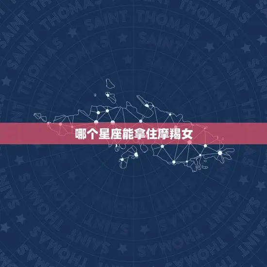 哪个星座能拿住摩羯女