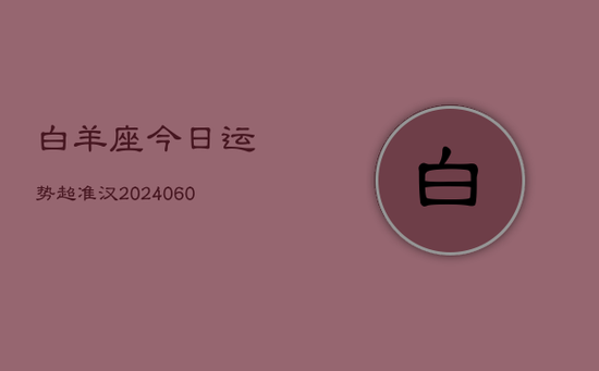 白羊座今日运势超准汉(20240605)