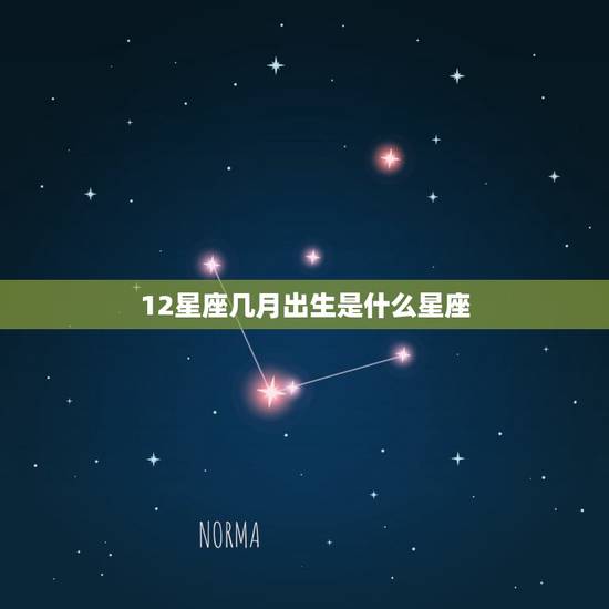 12星座几月出生是什么星座,12星座几月出生 12星座几月出生是什么星座,12星座几月出生