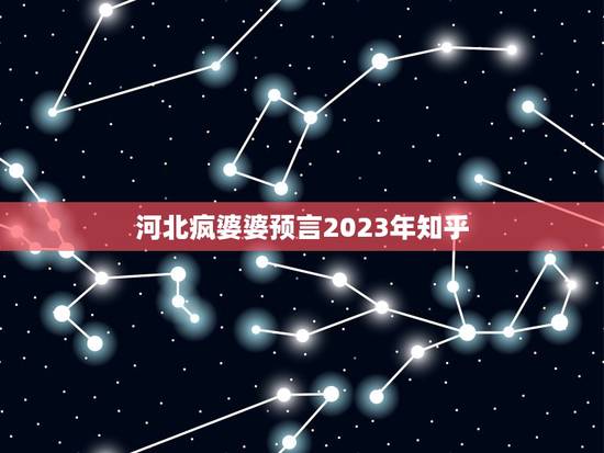 河北疯婆婆预言2023年知乎，末法时代仙佛下凡预言