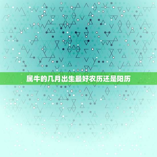 属牛的几月出生最好农历还是阳历，我是1997年2月6日出生的，按农历算