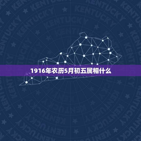 1916年农历5月初五属相什么，生日是农历5月初5的人是什么星座