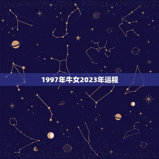 1997年牛女2023年运程,属牛女2023年运势及运程每月运程 1997年牛女2023年运程,属牛女2023年运势及运程每月运程