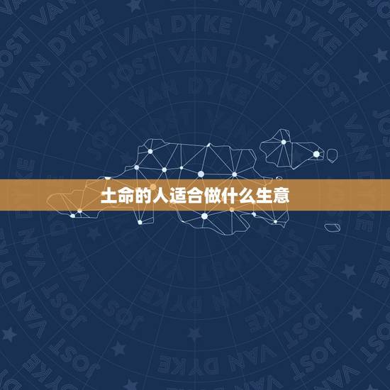 土命的人适合做什么生意，土命的人适合做什么生意，让自己大赚一笔