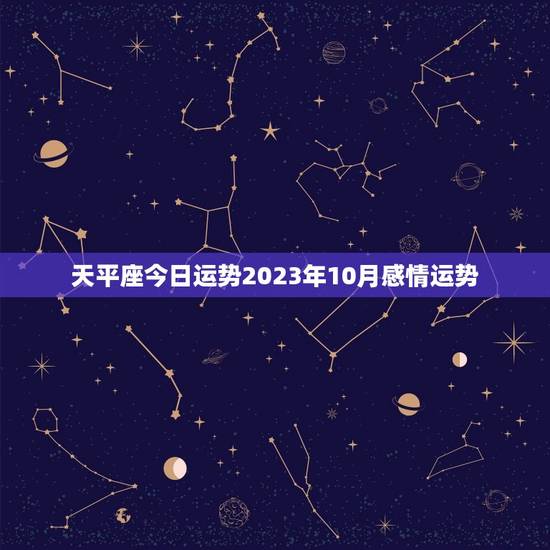 天平座今日运势2023年10月感情运势 天平座今日运势2023年10月感情运势