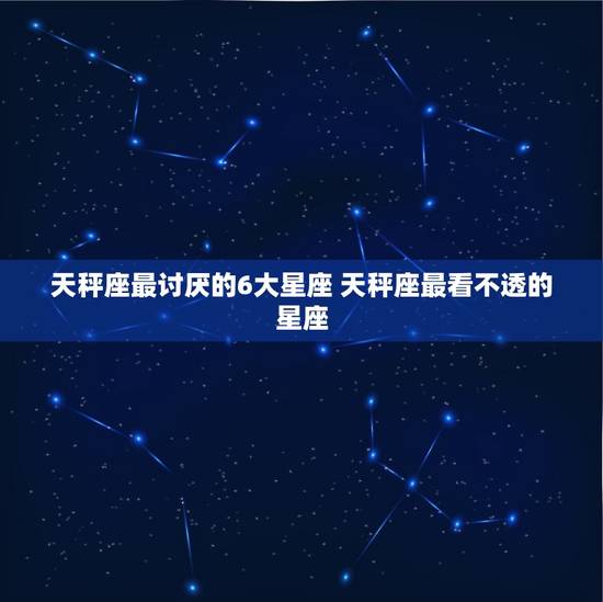 天秤座最讨厌的6大星座 天秤座最看不透的星座