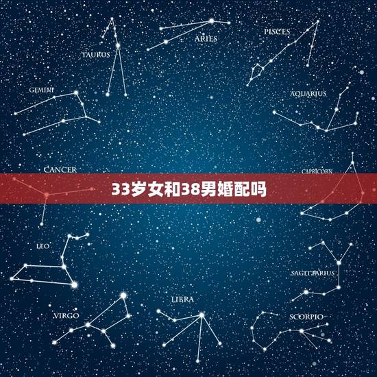 33岁女和38男婚配吗，女38和男34能配吗