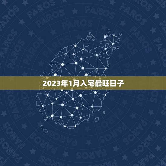 2023年1月入宅最旺日子，2023年1月搬家吉日