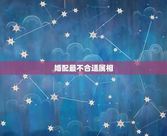 婚配最不合适属相，哪些属相婚配不幸福？