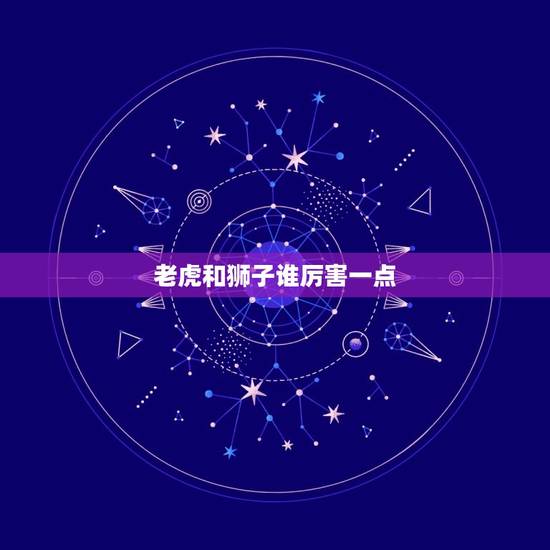 老虎和狮子谁厉害一点，老虎和狮子谁厉害知乎