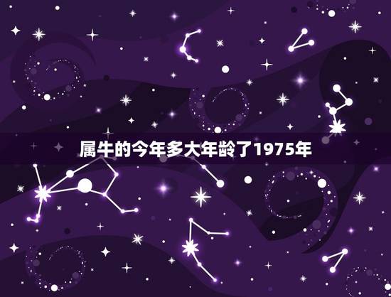 属牛的今年多大年龄了1975年,属牛的今年多大 属牛的今年多大年龄了1975年,属牛的今年多大