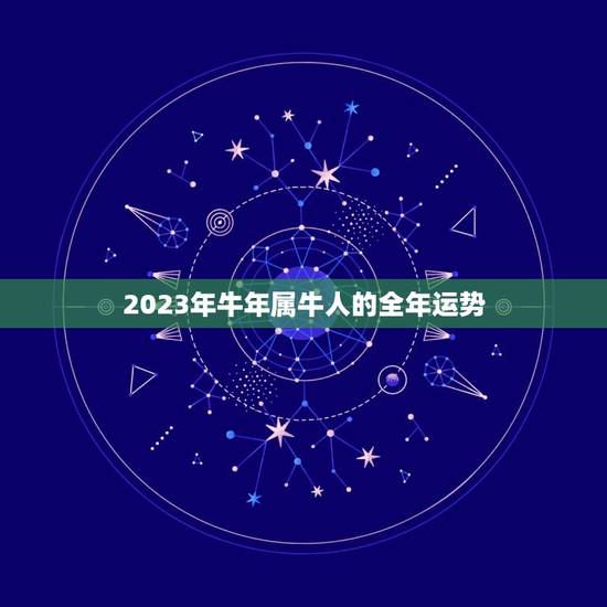 2023年牛年属牛人的全年运势,牛年牛的运势2023运势 2023年牛年属牛人的全年运势,牛年牛的运势2023运势