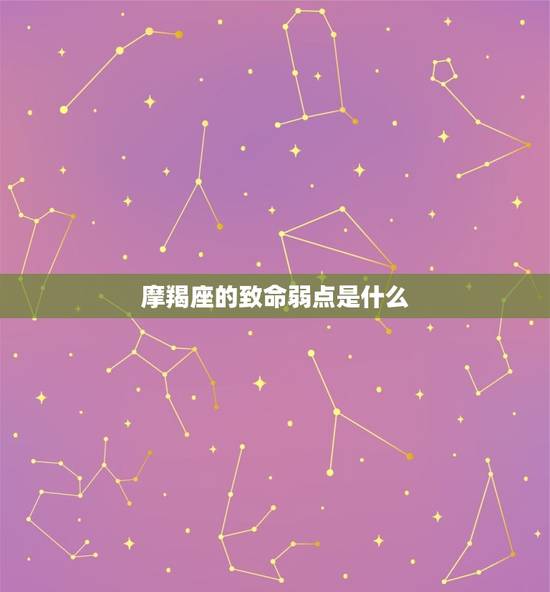 摩羯座的致命弱点是什么，摩羯座的缺点是什么