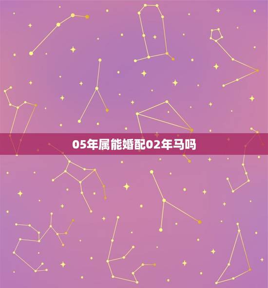 05年属能婚配02年马吗,属鸡的和属马的能结姻缘吗 05年属能婚配02年马吗,属鸡的和属马的能结姻缘吗