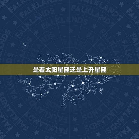 是看太阳星座还是上升星座 太阳和上升星座怎么看 是看太阳星座还是上升星座 太阳和上升星座怎么看