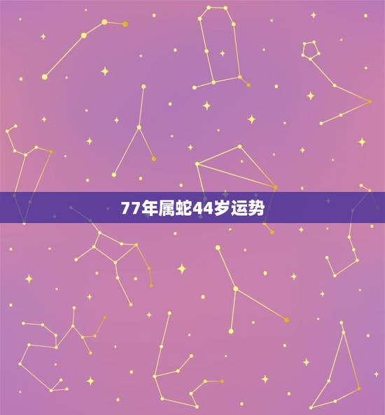 77年属蛇44岁运势，1977年属蛇未来5年大运