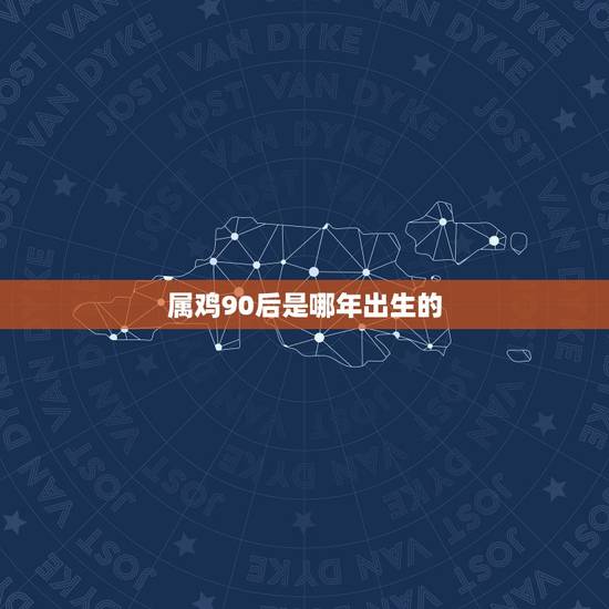 属鸡90后是哪年出生的，属鸡是哪年出生的？