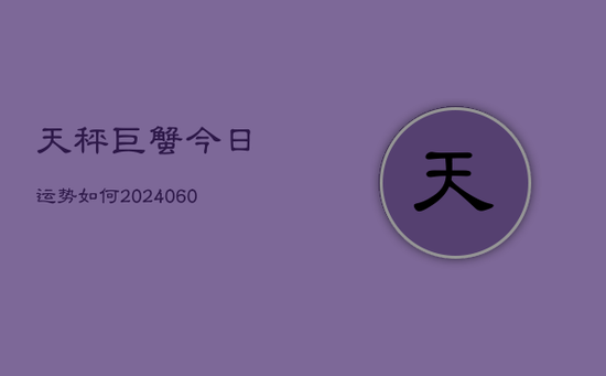 天秤巨蟹今日运势如何(20240605)