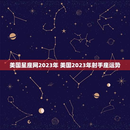 美国星座网2023年 美国2023年射手座运势