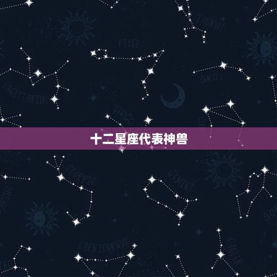 十二星座代表神兽，十二星座守神兽