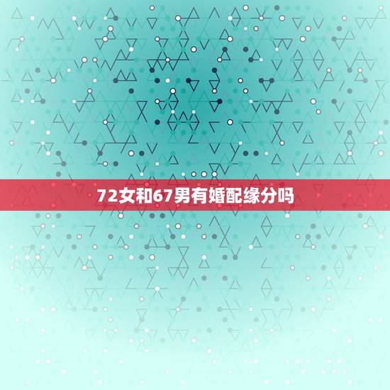 72女和67男有婚配缘分吗，你好，请帮算算1980.6.7女和1971