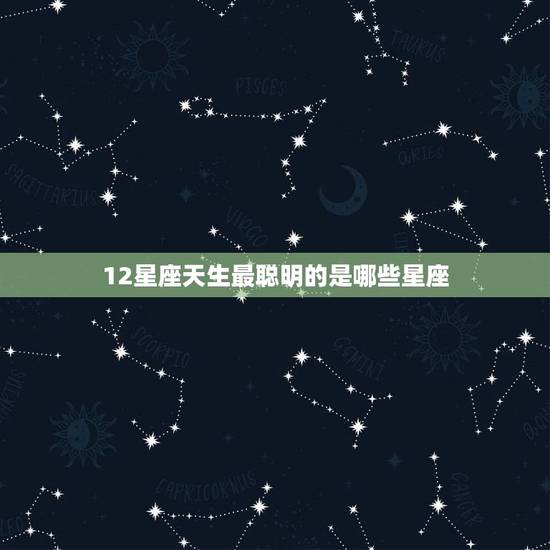 12星座天生最聪明的是哪些星座，12星座天生长着什么脸