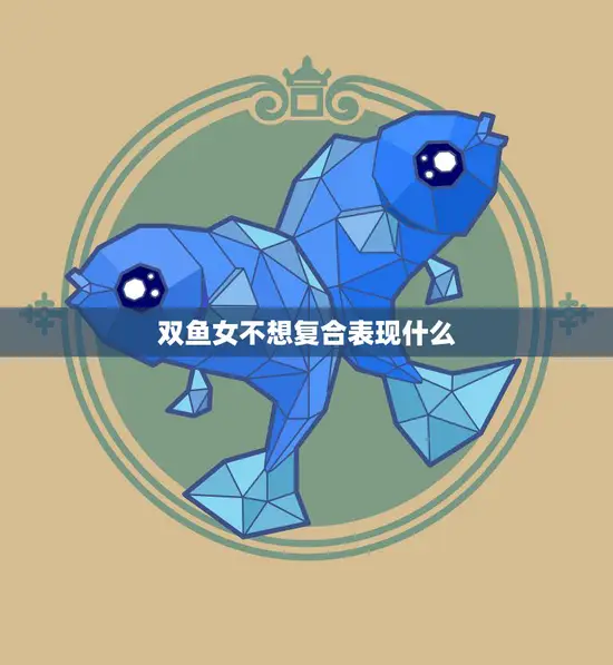 双鱼女不想复合表现什么(如何看待分手后的情感变化)
