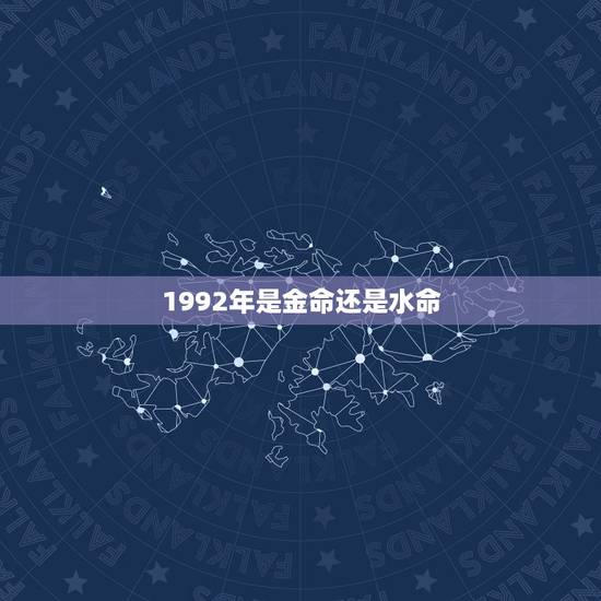 1992年是金命还是水命，1992年属猴是什么命怎么有水命也有金命