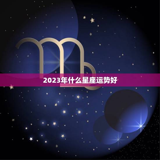 2023年什么星座运势好 十二星座财运