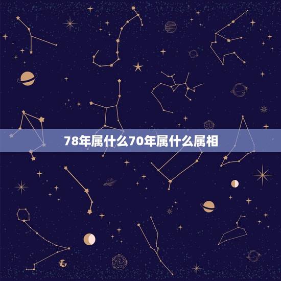 78年属什么70年属什么属相,1978年属相是什么生肖 78年属什么70年属什么属相,1978年属相是什么生肖