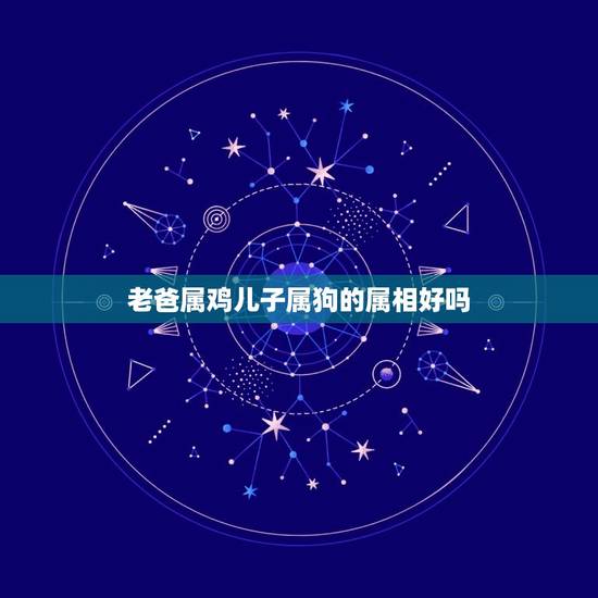 老爸属鸡儿子属狗的属相好吗，父子属狗属鸡和不和