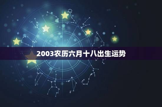 2003农历六月十八出生运势，2006年6月18日命好吗